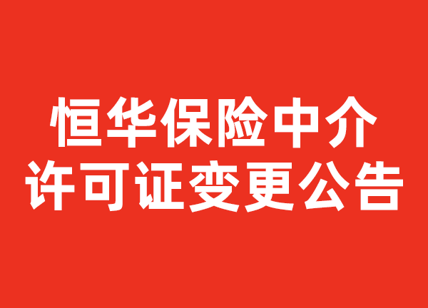 《恒华保险中介许可证变更公告》